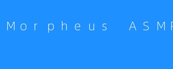 潜入感官秘境:探索MorpheusASMR的治愈宇宙